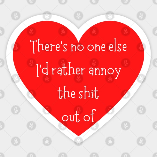 There's No One Else I'd Rather Annoy The Shit Out Of. Funny Valentines Day Saying. Sticker by That Cheeky Tee